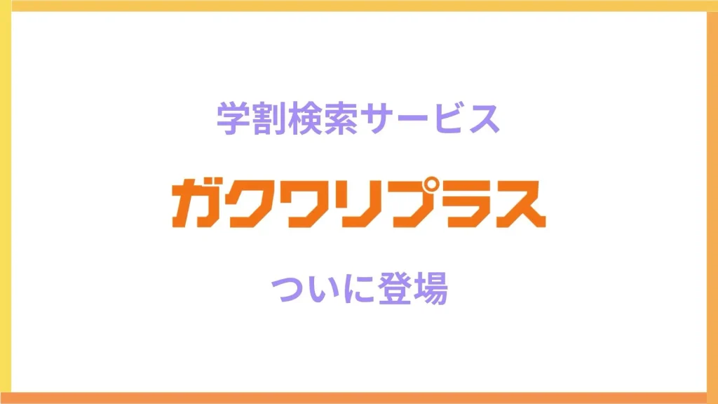 学割検索サービス「ガクワリプラス」ついに登場